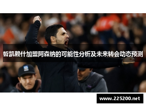 哲凯赖什加盟阿森纳的可能性分析及未来转会动态预测