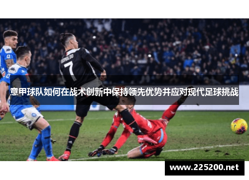 意甲球队如何在战术创新中保持领先优势并应对现代足球挑战