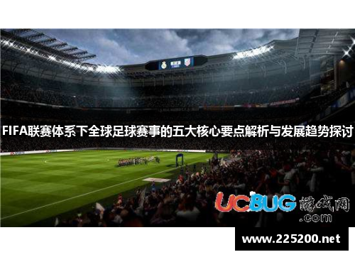 FIFA联赛体系下全球足球赛事的五大核心要点解析与发展趋势探讨