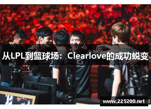 从LPL到篮球场：Clearlove的成功蜕变