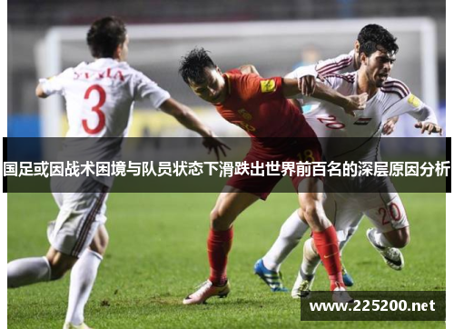 国足或因战术困境与队员状态下滑跌出世界前百名的深层原因分析