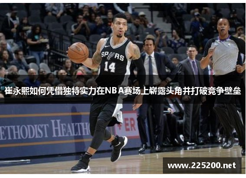 崔永熙如何凭借独特实力在NBA赛场上崭露头角并打破竞争壁垒