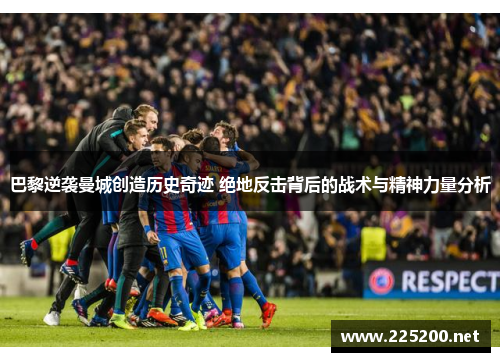 巴黎逆袭曼城创造历史奇迹 绝地反击背后的战术与精神力量分析