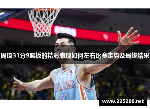 周琦31分9篮板的精彩表现如何左右比赛走势及最终结果