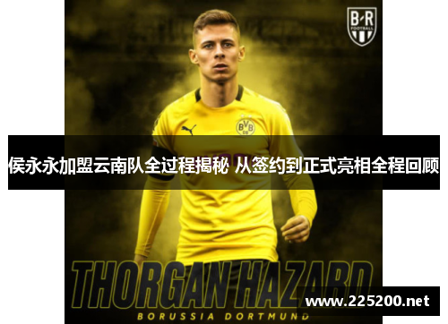 侯永永加盟云南队全过程揭秘 从签约到正式亮相全程回顾