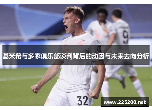 基米希与多家俱乐部谈判背后的动因与未来去向分析