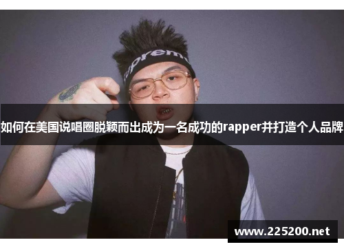 如何在美国说唱圈脱颖而出成为一名成功的rapper并打造个人品牌