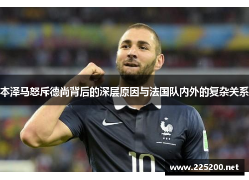 本泽马怒斥德尚背后的深层原因与法国队内外的复杂关系