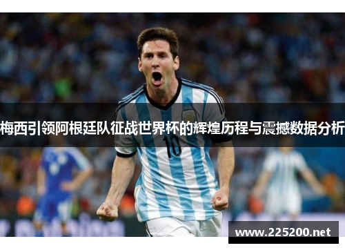 梅西引领阿根廷队征战世界杯的辉煌历程与震撼数据分析