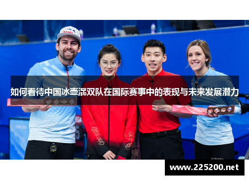 如何看待中国冰壶混双队在国际赛事中的表现与未来发展潜力