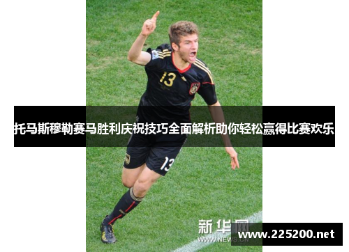 托马斯穆勒赛马胜利庆祝技巧全面解析助你轻松赢得比赛欢乐