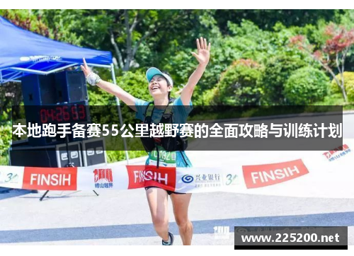 本地跑手备赛55公里越野赛的全面攻略与训练计划