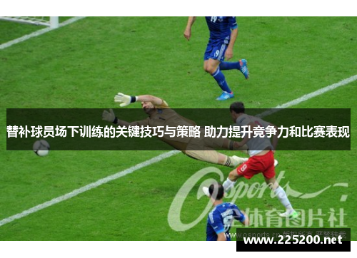 替补球员场下训练的关键技巧与策略 助力提升竞争力和比赛表现