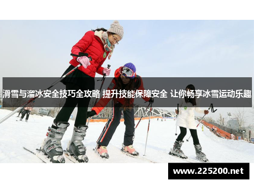 滑雪与溜冰安全技巧全攻略 提升技能保障安全 让你畅享冰雪运动乐趣