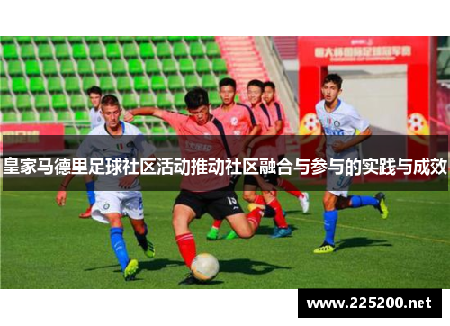 皇家马德里足球社区活动推动社区融合与参与的实践与成效
