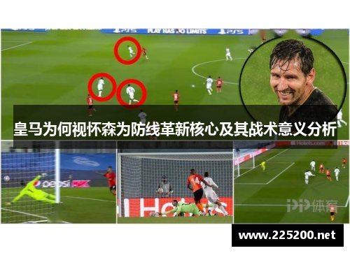 皇马为何视怀森为防线革新核心及其战术意义分析