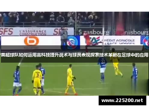 英超球队如何运用高科技提升战术与球员表现探索技术革新在足球中的应用