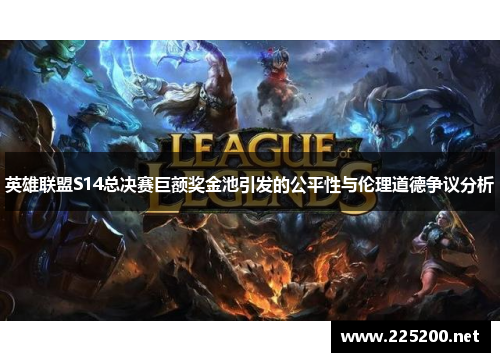 英雄联盟S14总决赛巨额奖金池引发的公平性与伦理道德争议分析 英雄联盟S14总决赛巨额奖金池引发的公平性与伦理道德争议分析