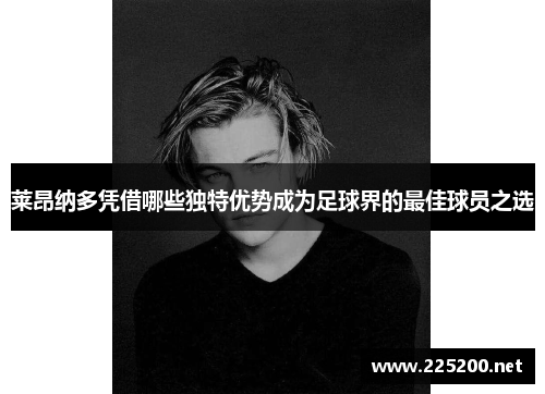 莱昂纳多凭借哪些独特优势成为足球界的最佳球员之选 莱昂纳多凭借哪些独特优势成为足球界的最佳球员之选