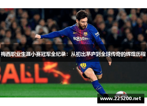 梅西职业生涯小赛冠军全纪录：从初出茅庐到全球传奇的辉煌历程