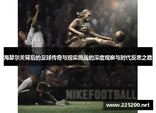 海瑟尔关背后的足球传奇与现实挑战的深度观察与时代反思之路 海瑟尔关背后的足球传奇与现实挑战的深度观察与时代反思之路
