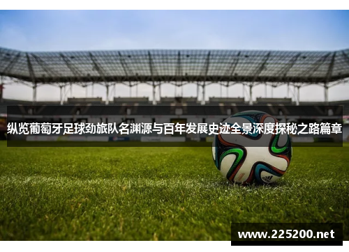 纵览葡萄牙足球劲旅队名渊源与百年发展史迹全景深度探秘之路篇章 纵览葡萄牙足球劲旅队名渊源与百年发展史迹全景深度探秘之路篇章