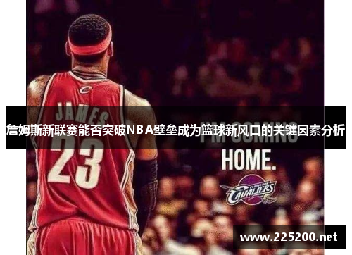 詹姆斯新联赛能否突破NBA壁垒成为篮球新风口的关键因素分析