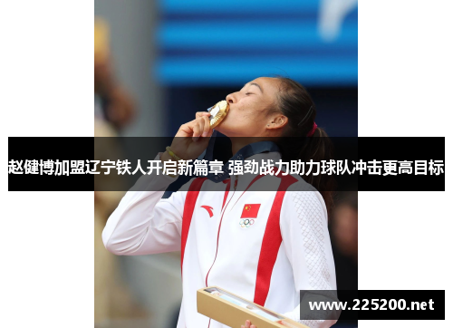 赵健博加盟辽宁铁人开启新篇章 强劲战力助力球队冲击更高目标